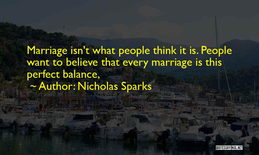 Nicholas Sparks Quotes: Marriage Isn't What People Think It Is. People Want To Believe That Every Marriage Is This Perfect Balance,