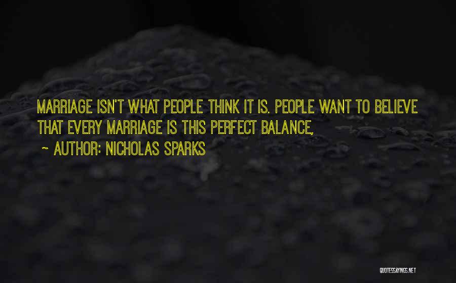 Nicholas Sparks Quotes: Marriage Isn't What People Think It Is. People Want To Believe That Every Marriage Is This Perfect Balance,