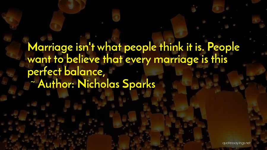 Nicholas Sparks Quotes: Marriage Isn't What People Think It Is. People Want To Believe That Every Marriage Is This Perfect Balance,