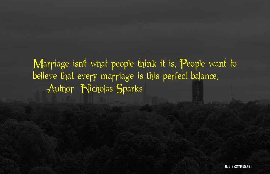 Nicholas Sparks Quotes: Marriage Isn't What People Think It Is. People Want To Believe That Every Marriage Is This Perfect Balance,