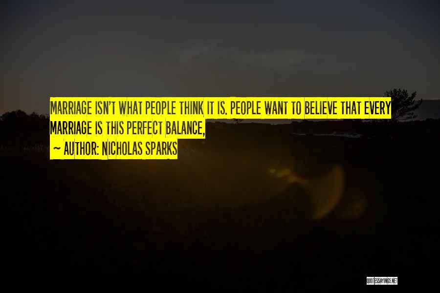 Nicholas Sparks Quotes: Marriage Isn't What People Think It Is. People Want To Believe That Every Marriage Is This Perfect Balance,