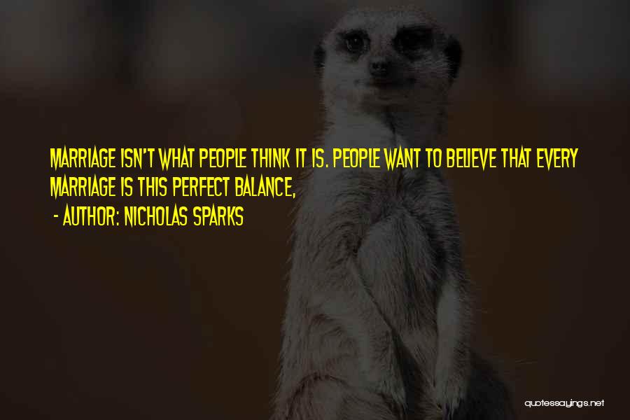 Nicholas Sparks Quotes: Marriage Isn't What People Think It Is. People Want To Believe That Every Marriage Is This Perfect Balance,