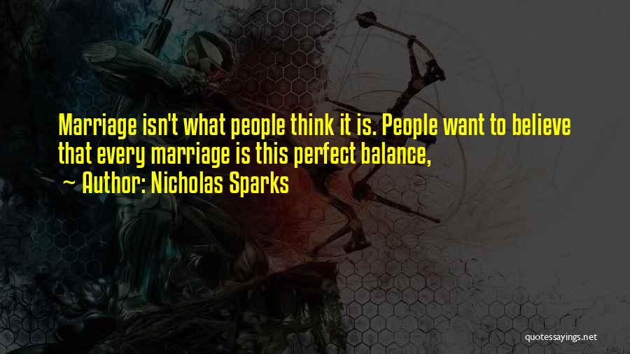 Nicholas Sparks Quotes: Marriage Isn't What People Think It Is. People Want To Believe That Every Marriage Is This Perfect Balance,