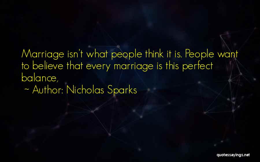 Nicholas Sparks Quotes: Marriage Isn't What People Think It Is. People Want To Believe That Every Marriage Is This Perfect Balance,