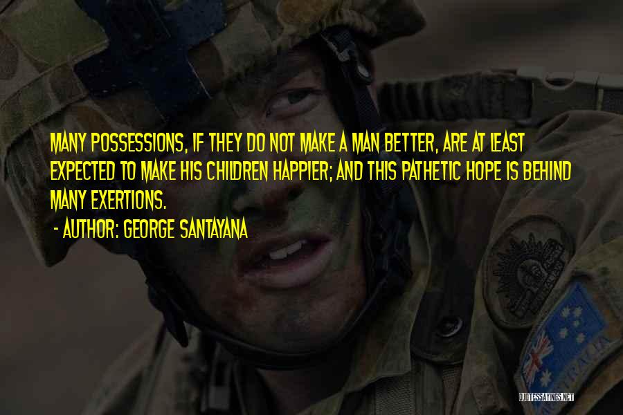 George Santayana Quotes: Many Possessions, If They Do Not Make A Man Better, Are At Least Expected To Make His Children Happier; And
