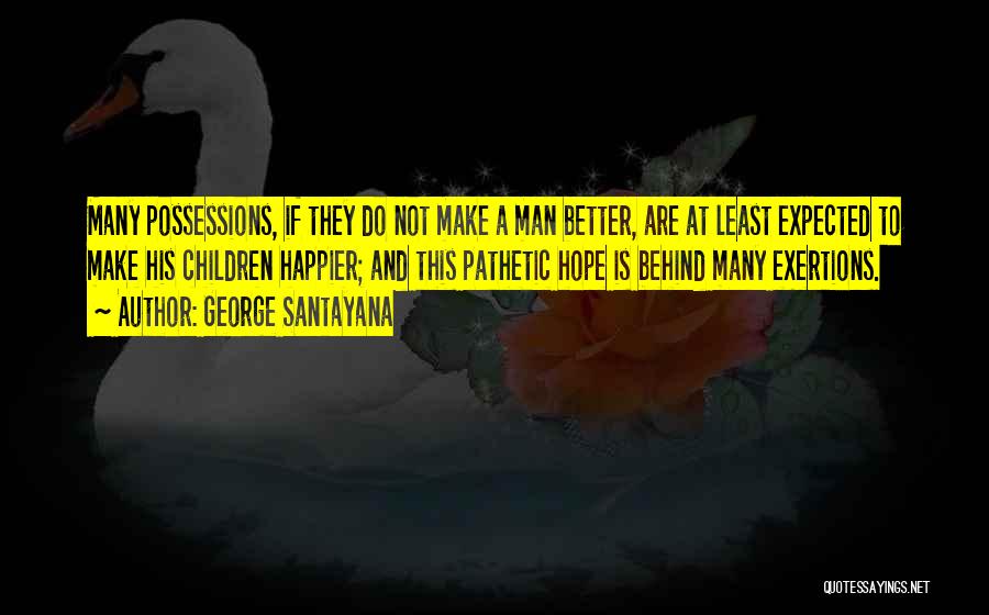 George Santayana Quotes: Many Possessions, If They Do Not Make A Man Better, Are At Least Expected To Make His Children Happier; And