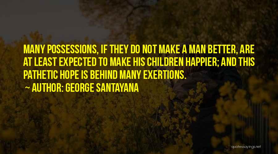 George Santayana Quotes: Many Possessions, If They Do Not Make A Man Better, Are At Least Expected To Make His Children Happier; And