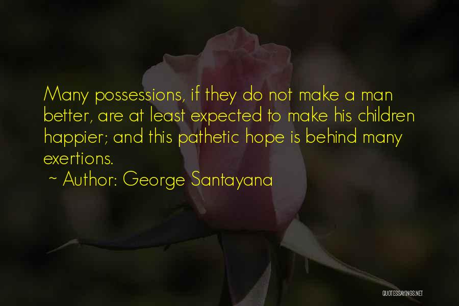 George Santayana Quotes: Many Possessions, If They Do Not Make A Man Better, Are At Least Expected To Make His Children Happier; And