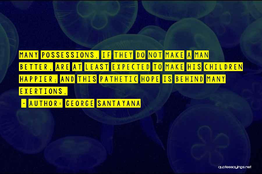 George Santayana Quotes: Many Possessions, If They Do Not Make A Man Better, Are At Least Expected To Make His Children Happier; And