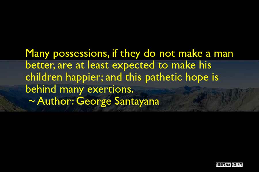 George Santayana Quotes: Many Possessions, If They Do Not Make A Man Better, Are At Least Expected To Make His Children Happier; And