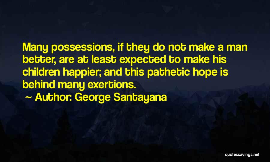 George Santayana Quotes: Many Possessions, If They Do Not Make A Man Better, Are At Least Expected To Make His Children Happier; And