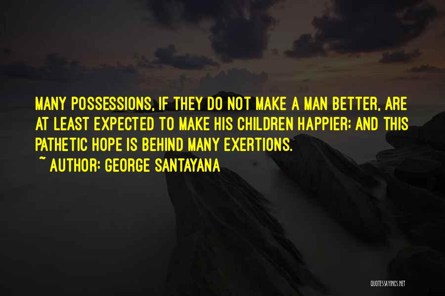 George Santayana Quotes: Many Possessions, If They Do Not Make A Man Better, Are At Least Expected To Make His Children Happier; And