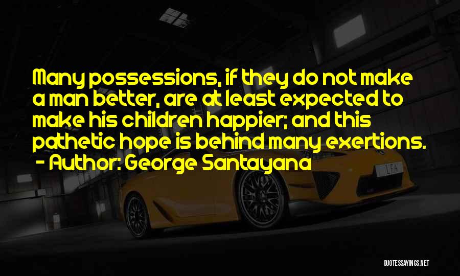 George Santayana Quotes: Many Possessions, If They Do Not Make A Man Better, Are At Least Expected To Make His Children Happier; And