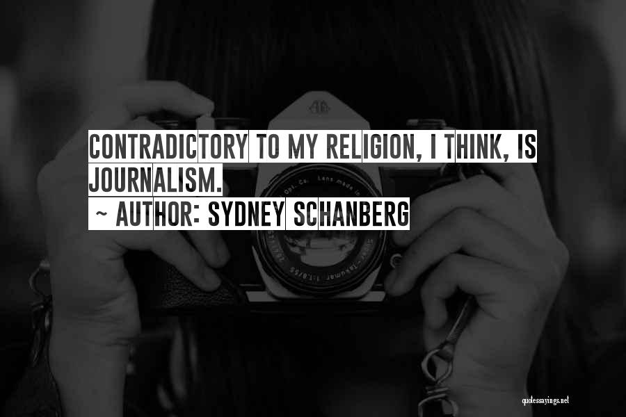 Sydney Schanberg Quotes: Contradictory To My Religion, I Think, Is Journalism.