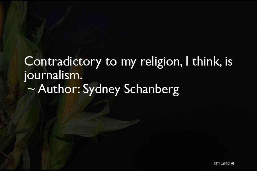 Sydney Schanberg Quotes: Contradictory To My Religion, I Think, Is Journalism.