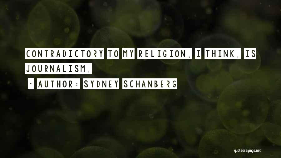 Sydney Schanberg Quotes: Contradictory To My Religion, I Think, Is Journalism.