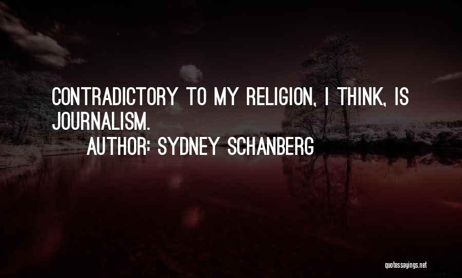 Sydney Schanberg Quotes: Contradictory To My Religion, I Think, Is Journalism.