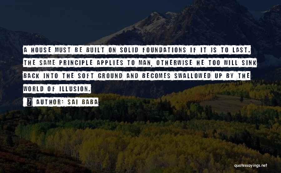 Sai Baba Quotes: A House Must Be Built On Solid Foundations If It Is To Last. The Same Principle Applies To Man, Otherwise