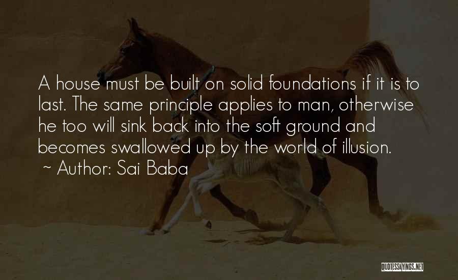 Sai Baba Quotes: A House Must Be Built On Solid Foundations If It Is To Last. The Same Principle Applies To Man, Otherwise