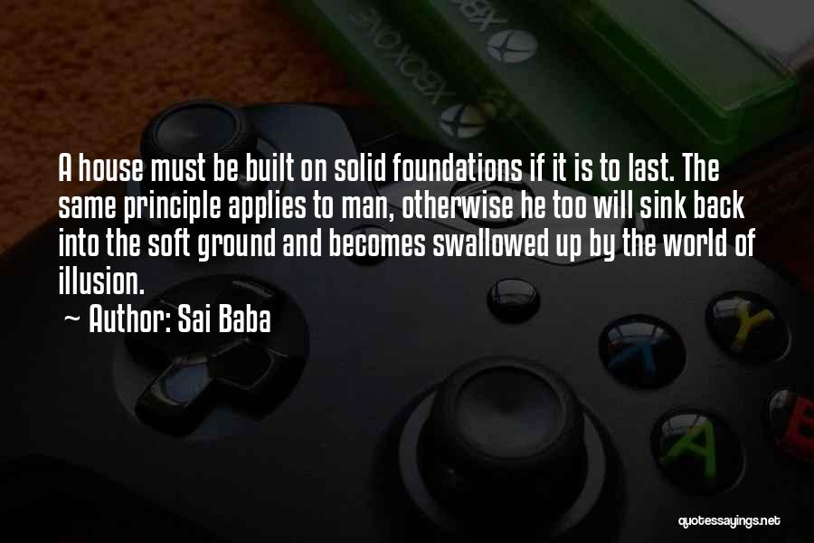 Sai Baba Quotes: A House Must Be Built On Solid Foundations If It Is To Last. The Same Principle Applies To Man, Otherwise