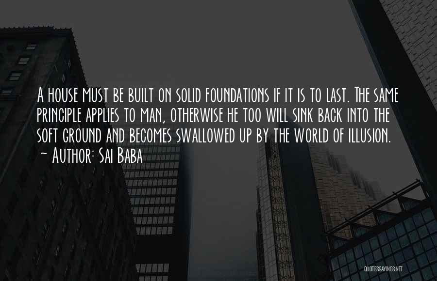 Sai Baba Quotes: A House Must Be Built On Solid Foundations If It Is To Last. The Same Principle Applies To Man, Otherwise