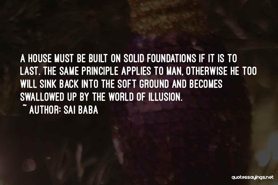 Sai Baba Quotes: A House Must Be Built On Solid Foundations If It Is To Last. The Same Principle Applies To Man, Otherwise