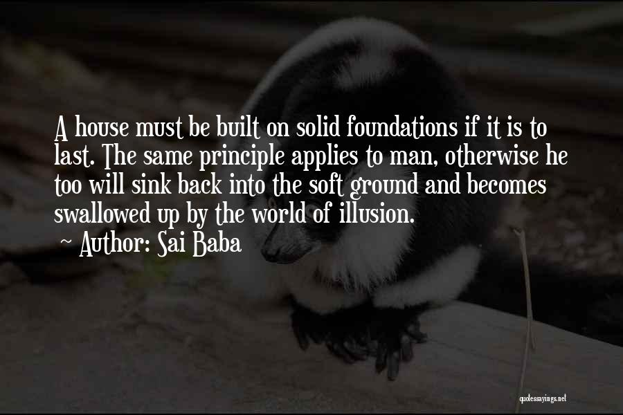 Sai Baba Quotes: A House Must Be Built On Solid Foundations If It Is To Last. The Same Principle Applies To Man, Otherwise