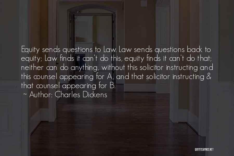 Charles Dickens Quotes: Equity Sends Questions To Law. Law Sends Questions Back To Equity; Law Finds It Can't Do This, Equity Finds It