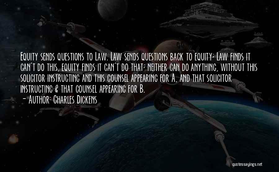 Charles Dickens Quotes: Equity Sends Questions To Law. Law Sends Questions Back To Equity; Law Finds It Can't Do This, Equity Finds It