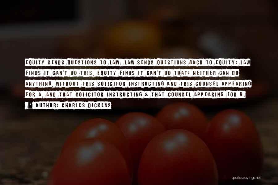 Charles Dickens Quotes: Equity Sends Questions To Law. Law Sends Questions Back To Equity; Law Finds It Can't Do This, Equity Finds It