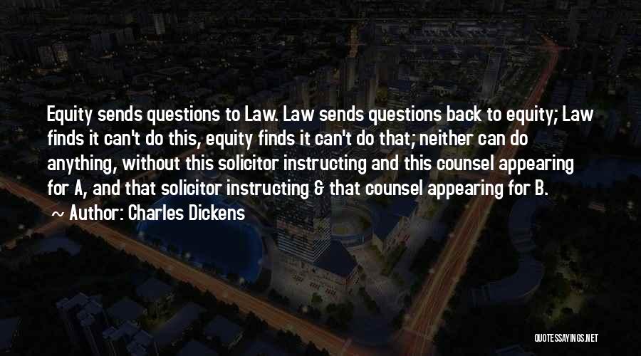 Charles Dickens Quotes: Equity Sends Questions To Law. Law Sends Questions Back To Equity; Law Finds It Can't Do This, Equity Finds It