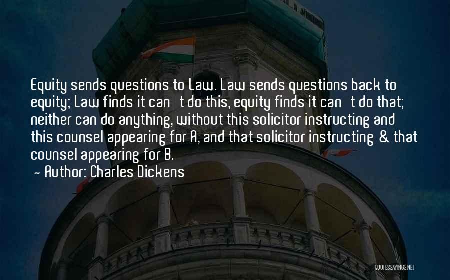 Charles Dickens Quotes: Equity Sends Questions To Law. Law Sends Questions Back To Equity; Law Finds It Can't Do This, Equity Finds It