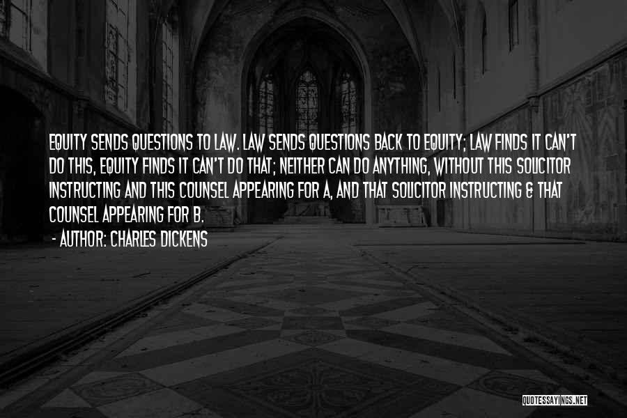 Charles Dickens Quotes: Equity Sends Questions To Law. Law Sends Questions Back To Equity; Law Finds It Can't Do This, Equity Finds It