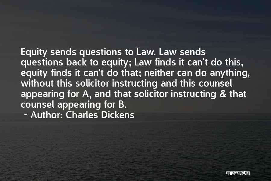 Charles Dickens Quotes: Equity Sends Questions To Law. Law Sends Questions Back To Equity; Law Finds It Can't Do This, Equity Finds It