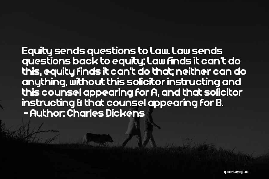 Charles Dickens Quotes: Equity Sends Questions To Law. Law Sends Questions Back To Equity; Law Finds It Can't Do This, Equity Finds It