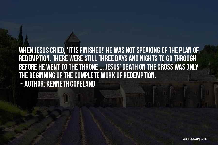 Kenneth Copeland Quotes: When Jesus Cried, 'it Is Finished!' He Was Not Speaking Of The Plan Of Redemption. There Were Still Three Days