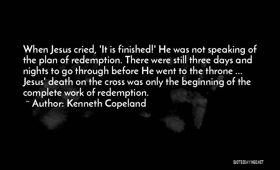 Kenneth Copeland Quotes: When Jesus Cried, 'it Is Finished!' He Was Not Speaking Of The Plan Of Redemption. There Were Still Three Days