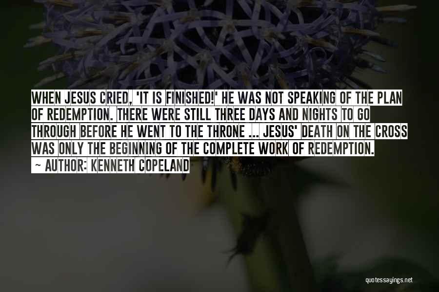 Kenneth Copeland Quotes: When Jesus Cried, 'it Is Finished!' He Was Not Speaking Of The Plan Of Redemption. There Were Still Three Days