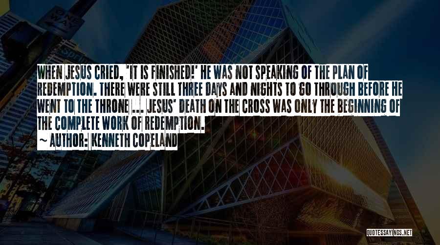 Kenneth Copeland Quotes: When Jesus Cried, 'it Is Finished!' He Was Not Speaking Of The Plan Of Redemption. There Were Still Three Days
