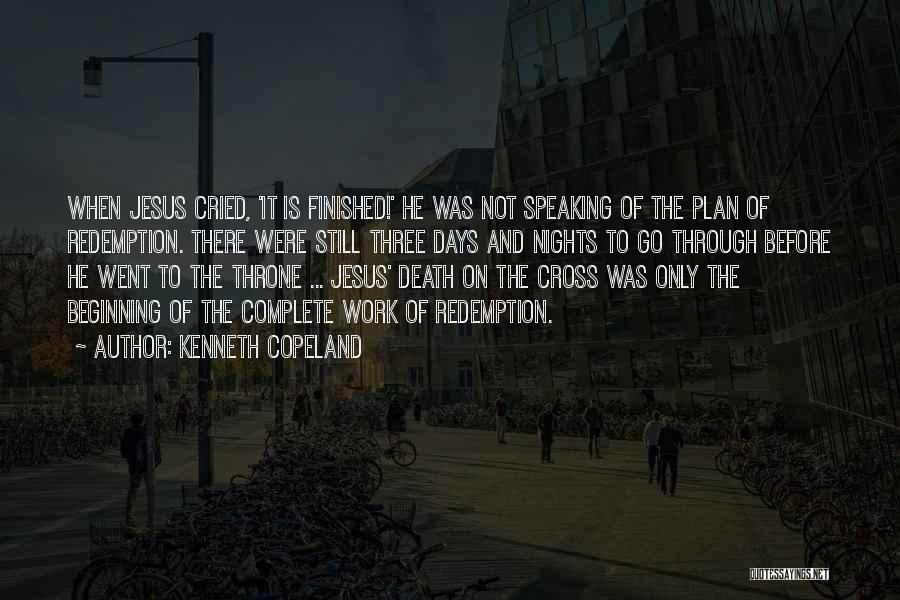 Kenneth Copeland Quotes: When Jesus Cried, 'it Is Finished!' He Was Not Speaking Of The Plan Of Redemption. There Were Still Three Days