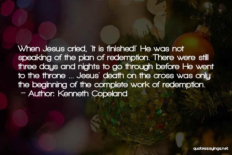 Kenneth Copeland Quotes: When Jesus Cried, 'it Is Finished!' He Was Not Speaking Of The Plan Of Redemption. There Were Still Three Days