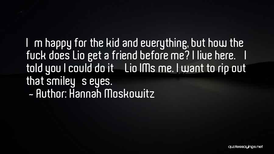 Hannah Moskowitz Quotes: I'm Happy For The Kid And Everything, But How The Fuck Does Lio Get A Friend Before Me? I Live