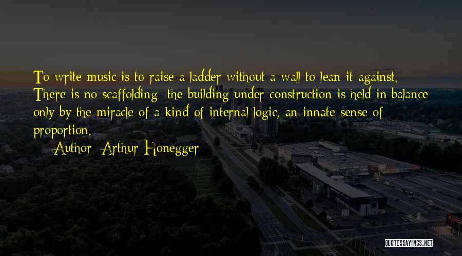 Arthur Honegger Quotes: To Write Music Is To Raise A Ladder Without A Wall To Lean It Against. There Is No Scaffolding: The