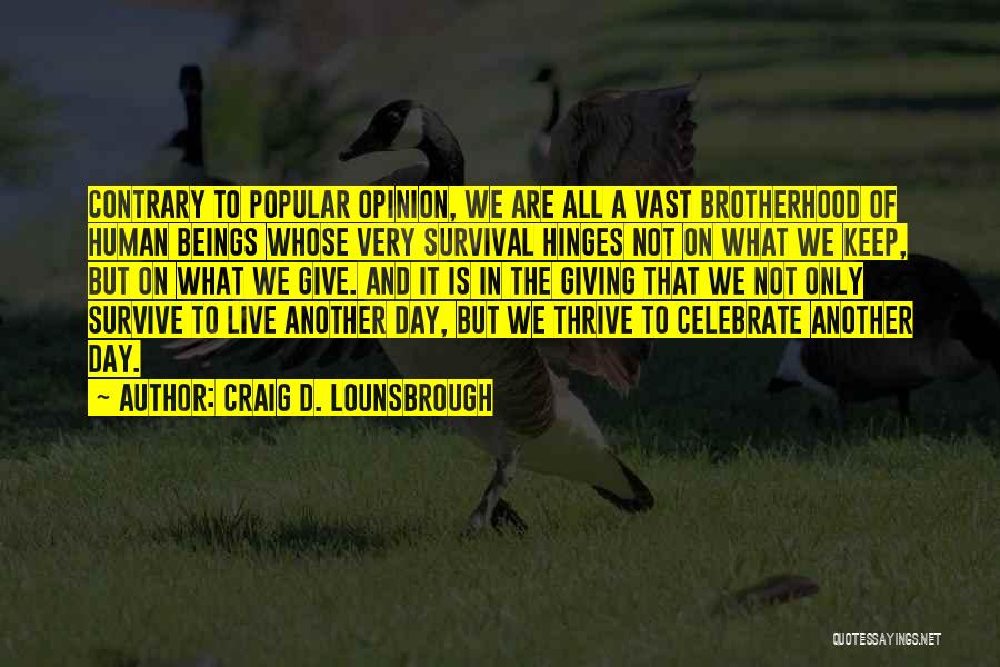 Craig D. Lounsbrough Quotes: Contrary To Popular Opinion, We Are All A Vast Brotherhood Of Human Beings Whose Very Survival Hinges Not On What