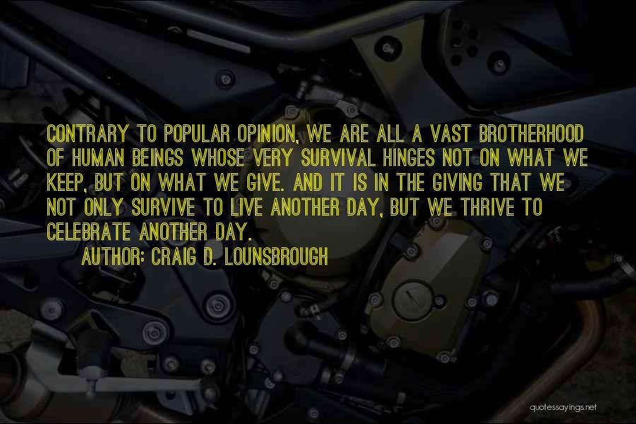Craig D. Lounsbrough Quotes: Contrary To Popular Opinion, We Are All A Vast Brotherhood Of Human Beings Whose Very Survival Hinges Not On What