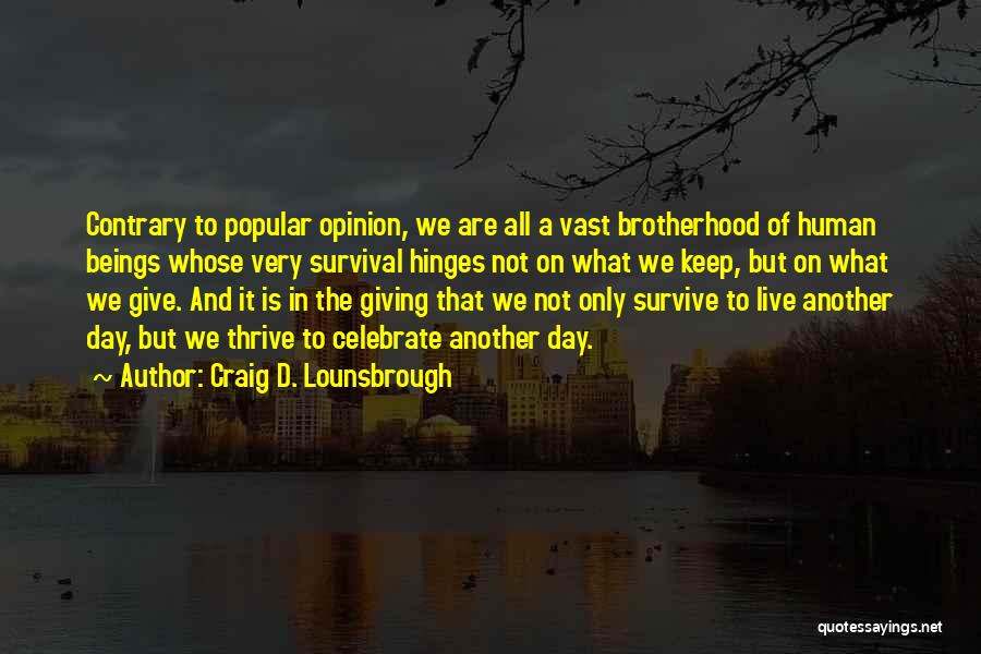 Craig D. Lounsbrough Quotes: Contrary To Popular Opinion, We Are All A Vast Brotherhood Of Human Beings Whose Very Survival Hinges Not On What