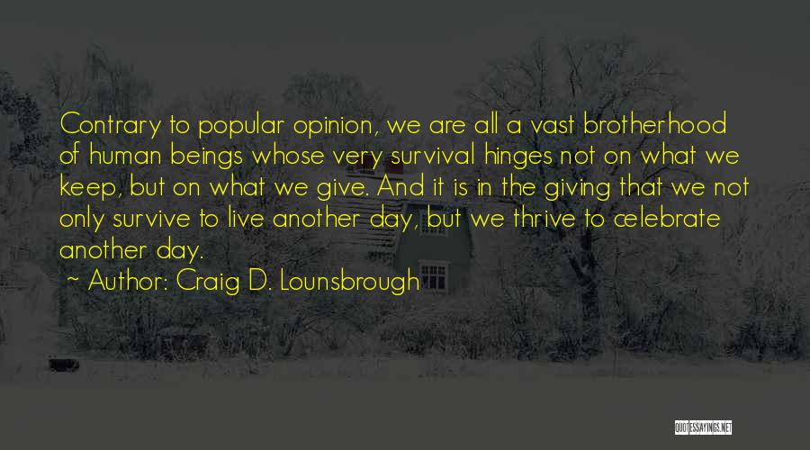 Craig D. Lounsbrough Quotes: Contrary To Popular Opinion, We Are All A Vast Brotherhood Of Human Beings Whose Very Survival Hinges Not On What