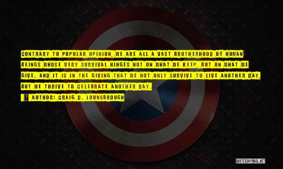 Craig D. Lounsbrough Quotes: Contrary To Popular Opinion, We Are All A Vast Brotherhood Of Human Beings Whose Very Survival Hinges Not On What
