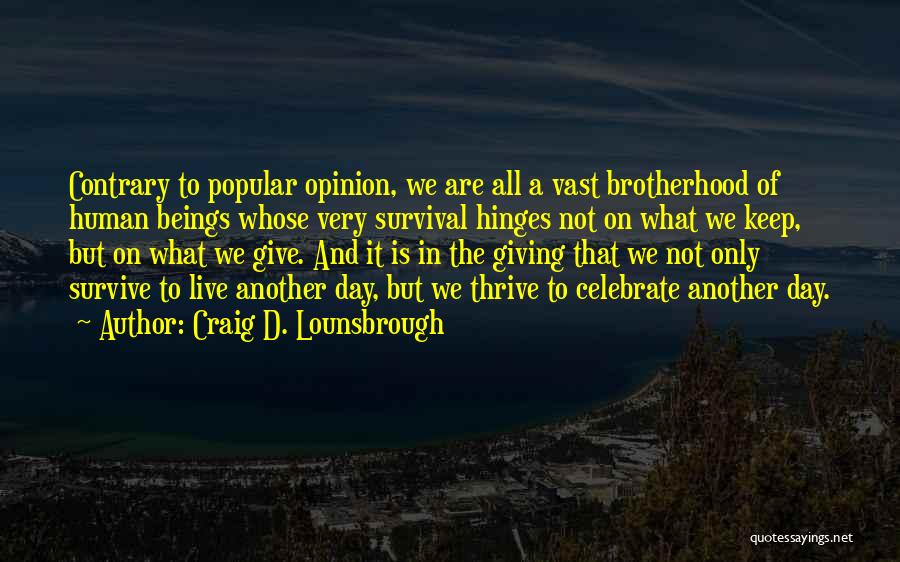 Craig D. Lounsbrough Quotes: Contrary To Popular Opinion, We Are All A Vast Brotherhood Of Human Beings Whose Very Survival Hinges Not On What
