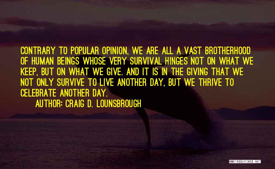Craig D. Lounsbrough Quotes: Contrary To Popular Opinion, We Are All A Vast Brotherhood Of Human Beings Whose Very Survival Hinges Not On What